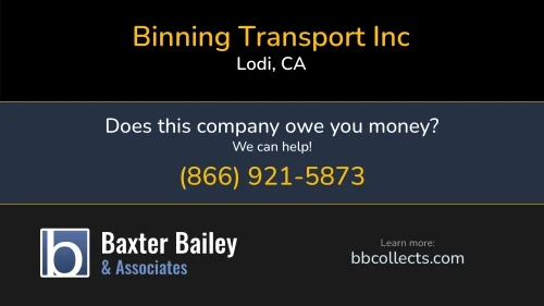 Binning Transport Inc Binning Transport PO Box 1687 Lodi, CA DOT:1013854 MC:429682 MC:429682 1 (209) 365-7303 1 (209) 482-7725 1 (708) 298-0924