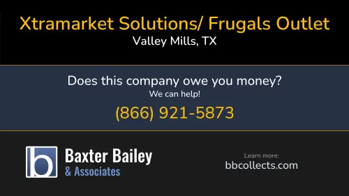 Xtramarket Solutions/ Frugals Outlet www.xtramarketsolutions.com 735 CR 4250 Valley Mills, TX 1 (210) 269-1709 1 (210) 643-6296 1 (254) 675-0050